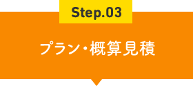 Step.03 プラン・概算見積