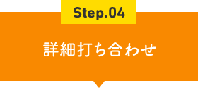 Step.04 詳細打ち合わせ