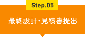 Step.05 最終設計・見積書提出