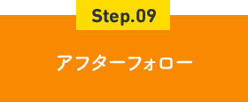 Step.09 アフターフォロー